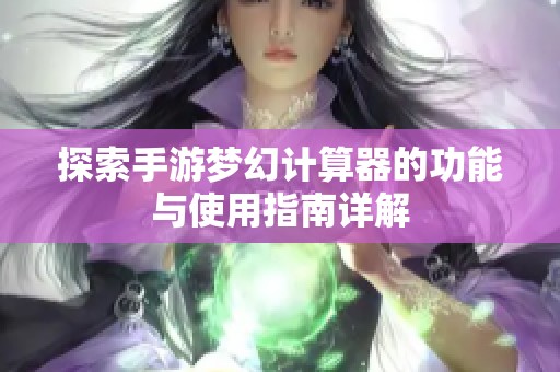 探索手游梦幻计算器的功能与使用指南详解