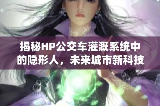 揭秘HP公交车灌溉系统中的隐形人，未来城市新科技探索