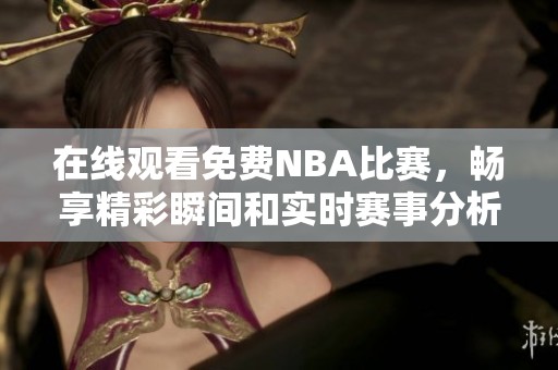 在线观看免费NBA比赛，畅享精彩瞬间和实时赛事分析