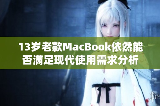 13岁老款MacBook依然能否满足现代使用需求分析