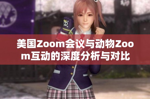 美国Zoom会议与动物Zoom互动的深度分析与对比