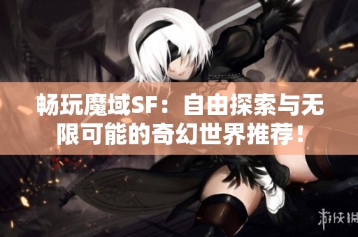 畅玩魔域SF：自由探索与无限可能的奇幻世界推荐！