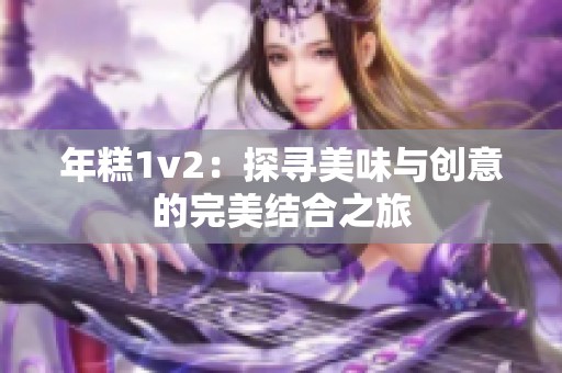 年糕1v2：探寻美味与创意的完美结合之旅