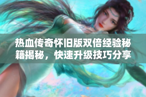 热血传奇怀旧版双倍经验秘籍揭秘，快速升级技巧分享