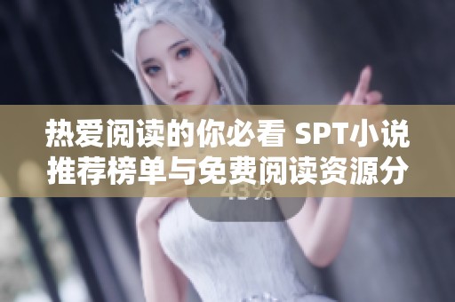 热爱阅读的你必看 SPT小说推荐榜单与免费阅读资源分享