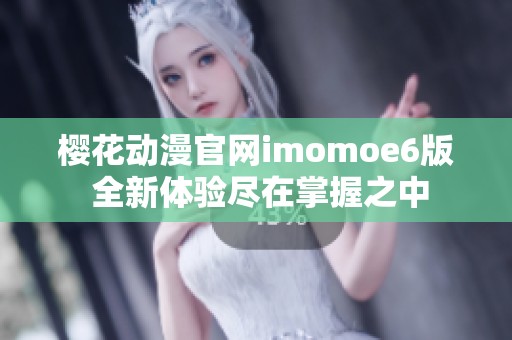 樱花动漫官网imomoe6版 全新体验尽在掌握之中