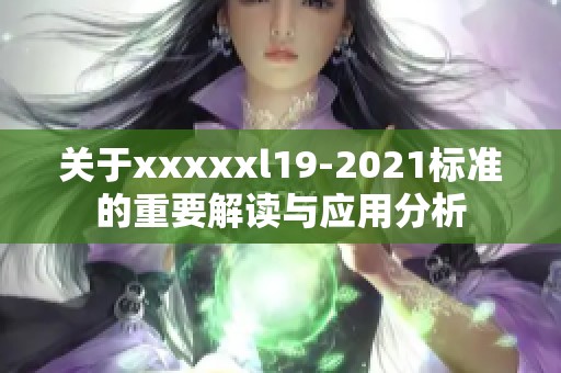 关于xxxxxl19-2021标准的重要解读与应用分析