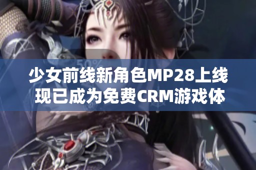 少女前线新角色MP28上线 现已成为免费CRM游戏体验