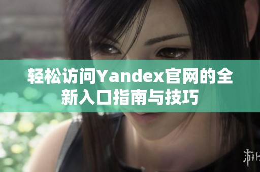 轻松访问Yandex官网的全新入口指南与技巧