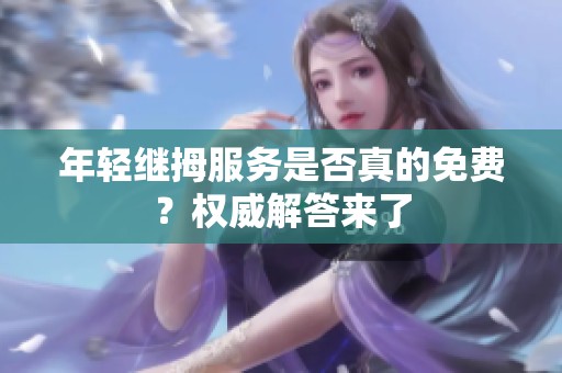 年轻继拇服务是否真的免费？权威解答来了