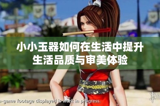 小小玉器如何在生活中提升生活品质与审美体验