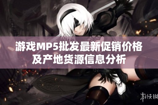 游戏MP5批发最新促销价格及产地货源信息分析