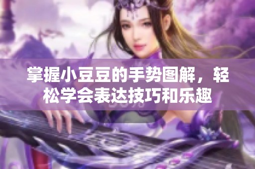 掌握小豆豆的手势图解，轻松学会表达技巧和乐趣