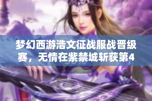 梦幻西游浩文征战服战晋级赛，无情在紫禁城斩获第4冠荣耀时刻！