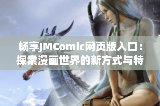 畅享JMComic网页版入口：探索漫画世界的新方式与特点