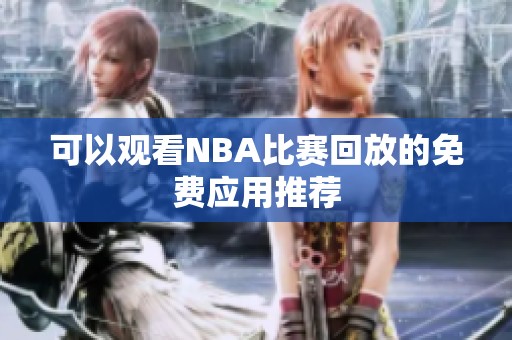 可以观看NBA比赛回放的免费应用推荐