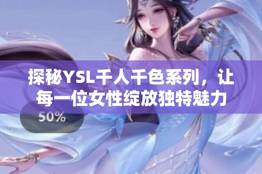 探秘YSL千人千色系列，让每一位女性绽放独特魅力