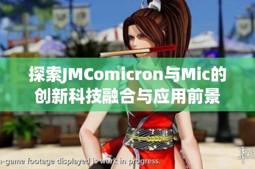 探索JMComicron与Mic的创新科技融合与应用前景