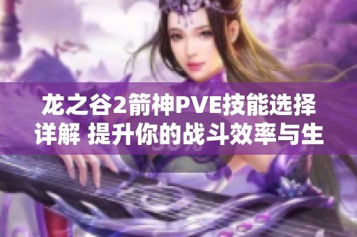 龙之谷2箭神PVE技能选择详解 提升你的战斗效率与生存能力