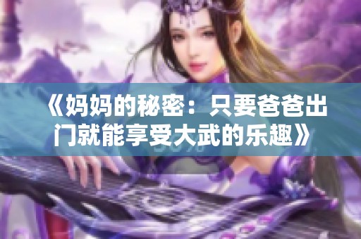 《妈妈的秘密：只要爸爸出门就能享受大武的乐趣》