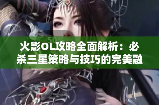 火影OL攻略全面解析：必杀三星策略与技巧的完美融合