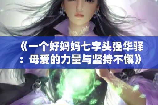 《一个好妈妈七字头强华驿：母爱的力量与坚持不懈》