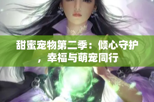 甜蜜宠物第二季：倾心守护，幸福与萌宠同行