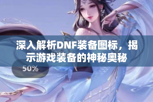 深入解析DNF装备图标，揭示游戏装备的神秘奥秘