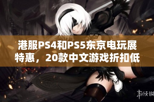 港服PS4和PS5东京电玩展特惠，20款中文游戏折扣低至两折