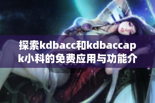 探索kdbacc和kdbaccapk小科的免费应用与功能介绍