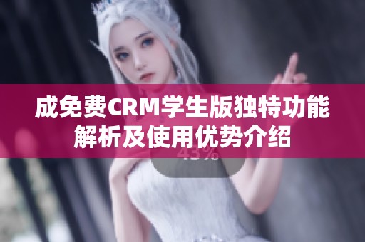 成免费CRM学生版独特功能解析及使用优势介绍