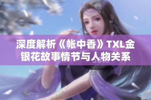 深度解析《帐中香》TXL金银花故事情节与人物关系