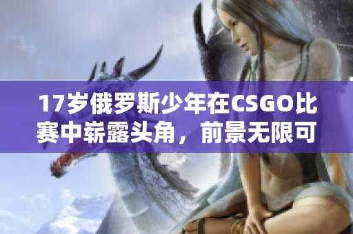 17岁俄罗斯少年在CSGO比赛中崭露头角，前景无限可期