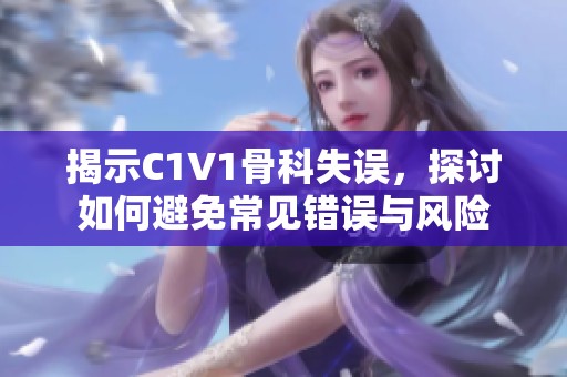 揭示C1V1骨科失误，探讨如何避免常见错误与风险