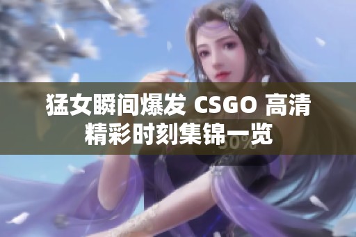 猛女瞬间爆发 CSGO 高清精彩时刻集锦一览