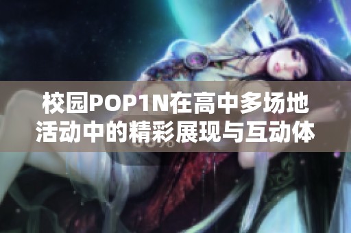 校园POP1N在高中多场地活动中的精彩展现与互动体验