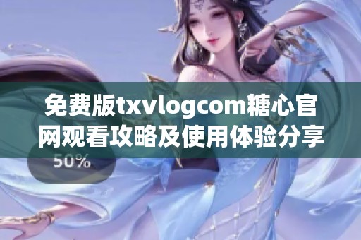 免费版txvlogcom糖心官网观看攻略及使用体验分享