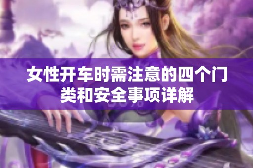 女性开车时需注意的四个门类和安全事项详解