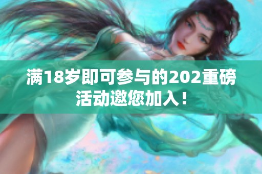 满18岁即可参与的202重磅活动邀您加入！