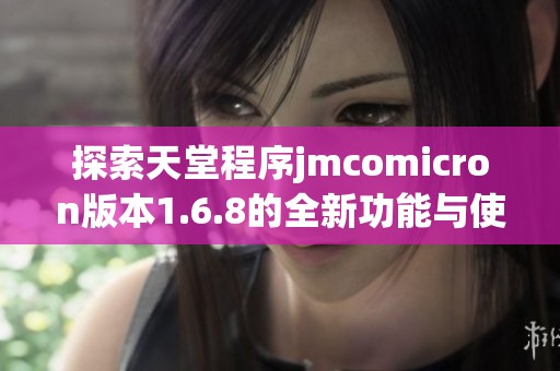 探索天堂程序jmcomicron版本1.6.8的全新功能与使用指南