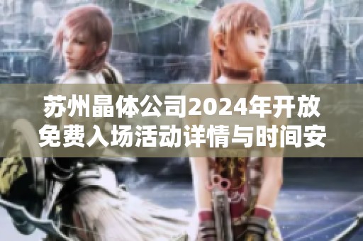 苏州晶体公司2024年开放免费入场活动详情与时间安排