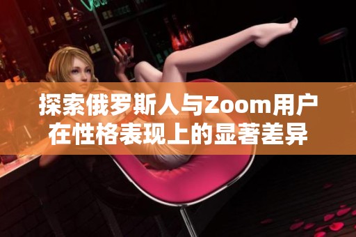 探索俄罗斯人与Zoom用户在性格表现上的显著差异