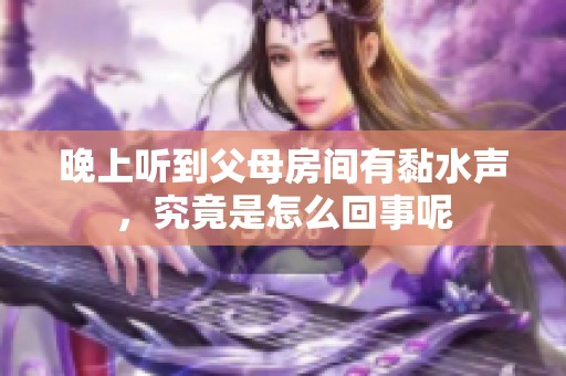 晚上听到父母房间有黏水声，究竟是怎么回事呢