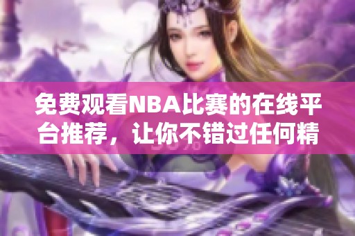 免费观看NBA比赛的在线平台推荐，让你不错过任何精彩瞬间