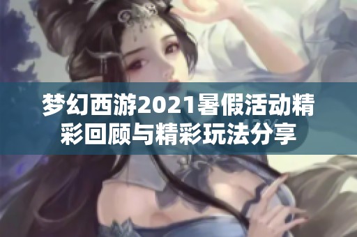 梦幻西游2021暑假活动精彩回顾与精彩玩法分享