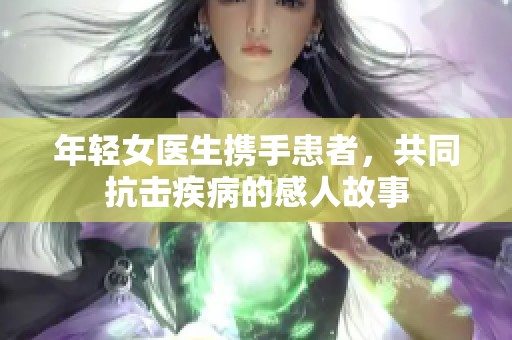 年轻女医生携手患者，共同抗击疾病的感人故事