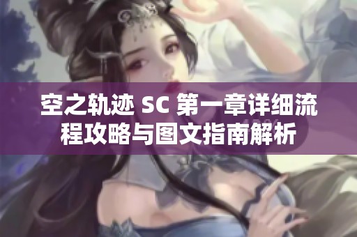 空之轨迹 SC 第一章详细流程攻略与图文指南解析