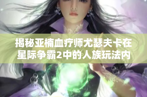 揭秘亚楠血疗师尤瑟夫卡在星际争霸2中的人族玩法内幕