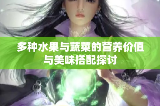 多种水果与蔬菜的营养价值与美味搭配探讨