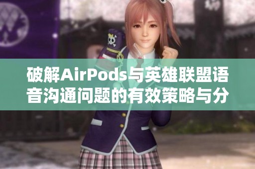 破解AirPods与英雄联盟语音沟通问题的有效策略与分享